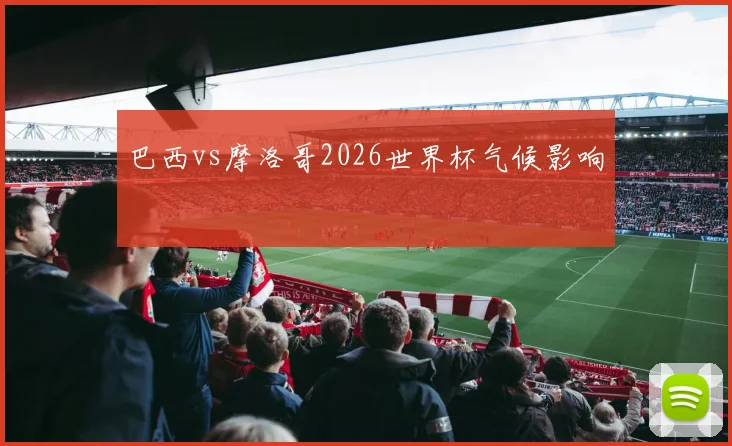 巴西vs摩洛哥2026世界杯气候影响