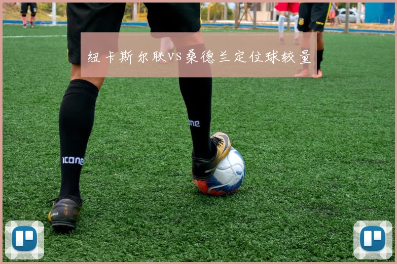 纽卡斯尔联vs桑德兰定位球较量