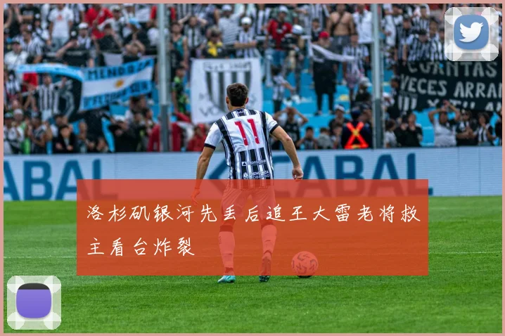洛杉矶银河先丢后追王大雷老将救主看台炸裂