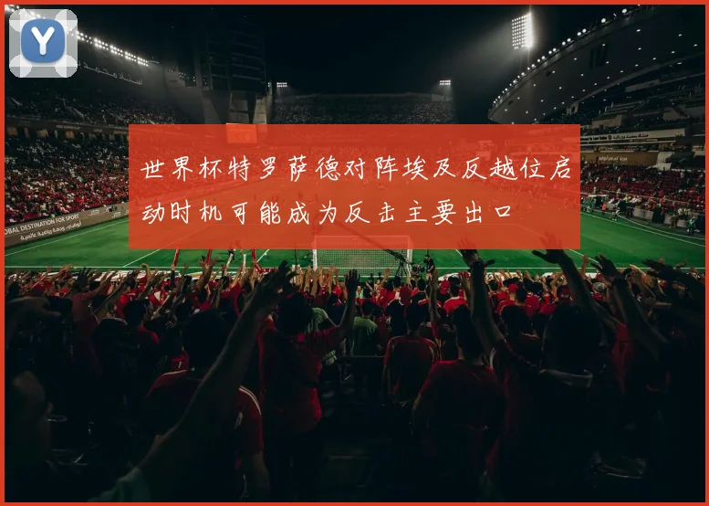 世界杯特罗萨德对阵埃及反越位启动时机可能成为反击主要出口