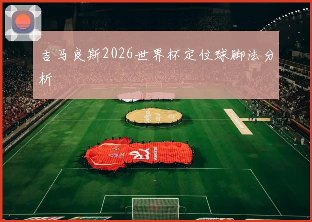 吉马良斯2026世界杯定位球脚法分析